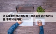 怎么能看到对方的位置（怎么能看到对方的位置,不用对方同意）