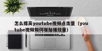 怎么提高youtube视频点击量（youtube视频如何增加播放量）