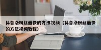 抖音涨粉丝最快的方法视频（抖音涨粉丝最快的方法视频教程）