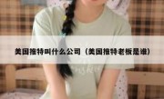 美国推特叫什么公司（美国推特老板是谁）