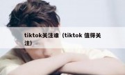 tiktok关注谁（tiktok 值得关注）