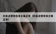 抖音点赞率在多少是正常（抖音点赞率多少算正常）