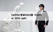 twitter安卓2021版（twitter 2021 apk）