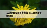 ins评论里发标签有用吗（ins评论能带图片吗）