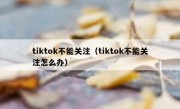 tiktok不能关注（tiktok不能关注怎么办）