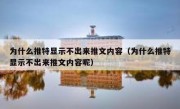 为什么推特显示不出来推文内容（为什么推特显示不出来推文内容呢）
