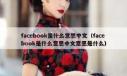 facebook是什么意思中文（facebook是什么意思中文意思是什么）