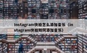 Instagram快拍怎么添加音乐（instagram快拍如何添加音乐）
