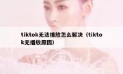 tiktok无法播放怎么解决（tiktok无播放原因）