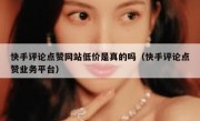 快手评论点赞网站低价是真的吗（快手评论点赞业务平台）