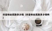 抖音粉丝奖励多少钱（抖音粉丝奖励多少钱啊）