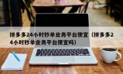 拼多多24小时秒单业务平台便宜（拼多多24小时秒单业务平台便宜吗）