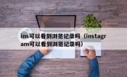 ins可以看到浏览记录吗（instagram可以看到浏览记录吗）