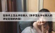 在快手上怎么评价别人（快手怎么评论别人的评论比较的内容）