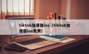 tiktok加速器ios（tiktok加速器ios免费）
