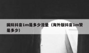 国际抖音1m是多少流量（海外版抖音1m赞是多少）