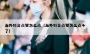 海外抖音点赞怎么点（海外抖音点赞怎么点不了）