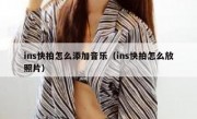 ins快拍怎么添加音乐（ins快拍怎么放照片）