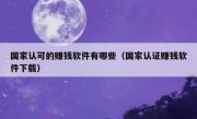 国家认可的赚钱软件有哪些（国家认证赚钱软件下载）