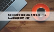 tiktok哪些国家可以直播带货（tiktok哪些国家可以用）