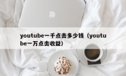 youtube一千点击多少钱（youtube一万点击收益）
