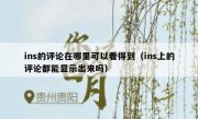 ins的评论在哪里可以看得到（ins上的评论都能显示出来吗）