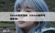 tiktok如何涨粉（tiktok哪种号涨粉快）
