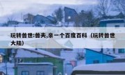 玩转兽世:兽夫,亲一个百度百科（玩转兽世大陆）