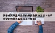 快手点赞数量不显示的原因及解决方法（快手点赞的数量怎么显示不一样呢）