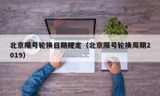 北京限号轮换日期规定（北京限号轮换周期2019）