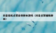 抖音挂机点赞自带脚本源码（抖音点赞辅助脚本）