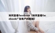 如何查看facebook（如何查看facebook广告账户的限额）