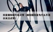 抖音国际版不能点赞（国际版抖音为什么不显示关注点赞）
