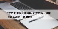 2026天津限号表轮换（2026新一轮限号表天津到什么时候）