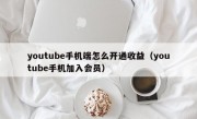 youtube手机端怎么开通收益（youtube手机加入会员）