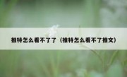 推特怎么看不了了（推特怎么看不了推文）