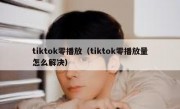 tiktok零播放（tiktok零播放量怎么解决）