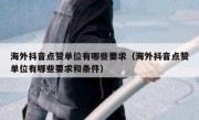 海外抖音点赞单位有哪些要求（海外抖音点赞单位有哪些要求和条件）