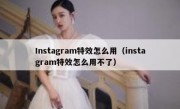 Instagram特效怎么用（instagram特效怎么用不了）