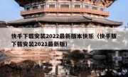快手下载安装2022最新版本快乐（快手版下载安装2021最新版）