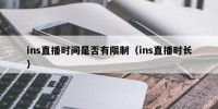 ins直播时间是否有限制（ins直播时长）
