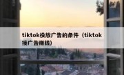 tiktok投放广告的条件（tiktok接广告赚钱）