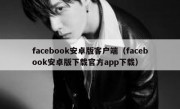 facebook安卓版客户端（facebook安卓版下载官方app下载）