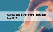 twitter值得关注的女博主（推特有什么女博主）