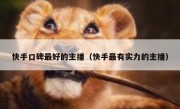 快手口碑最好的主播（快手最有实力的主播）