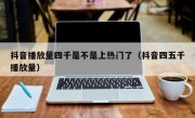 抖音播放量四千是不是上热门了（抖音四五千播放量）