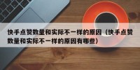 快手点赞数量和实际不一样的原因（快手点赞数量和实际不一样的原因有哪些）