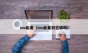 ins能看（ins能看到已读吗）