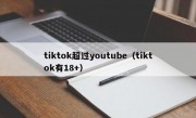 tiktok超过youtube（tiktok有18+）