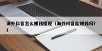 海外抖音怎么赚钱提现（海外抖音能赚钱吗?）